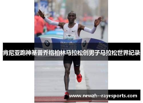 肯尼亚跑神基普乔格柏林马拉松创男子马拉松世界纪录