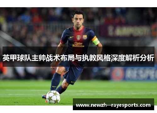 英甲球队主帅战术布局与执教风格深度解析分析 英甲球队主帅战术布局与执教风格深度解析分析
