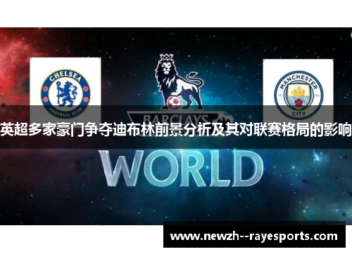 英超多家豪门争夺迪布林前景分析及其对联赛格局的影响 英超多家豪门争夺迪布林前景分析及其对联赛格局的影响