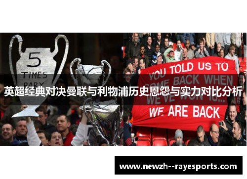 英超经典对决曼联与利物浦历史恩怨与实力对比分析 英超经典对决曼联与利物浦历史恩怨与实力对比分析