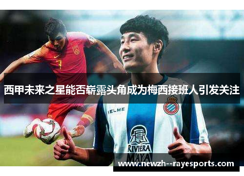 西甲未来之星能否崭露头角成为梅西接班人引发关注