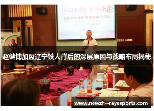 赵健博加盟辽宁铁人背后的深层原因与战略布局揭秘 赵健博加盟辽宁铁人背后的深层原因与战略布局揭秘