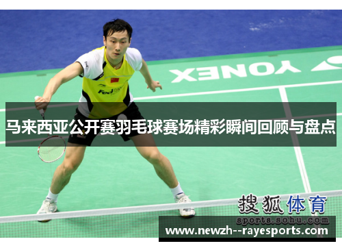 马来西亚公开赛羽毛球赛场精彩瞬间回顾与盘点