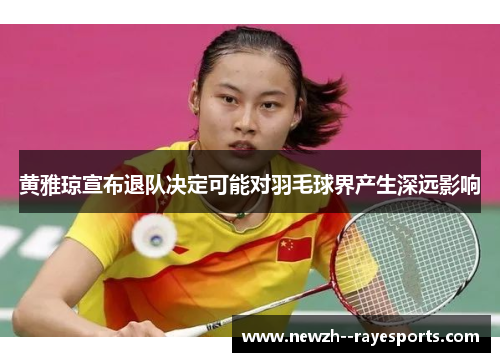黄雅琼宣布退队决定可能对羽毛球界产生深远影响