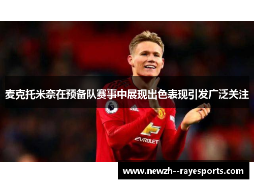 麦克托米奈在预备队赛事中展现出色表现引发广泛关注