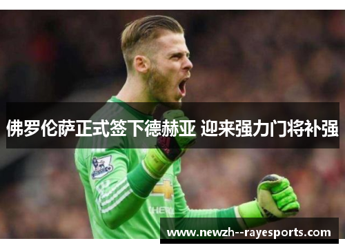 佛罗伦萨正式签下德赫亚 迎来强力门将补强