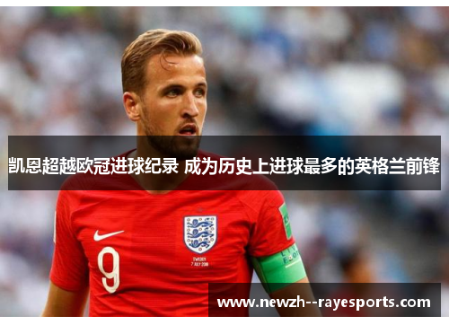 凯恩超越欧冠进球纪录 成为历史上进球最多的英格兰前锋