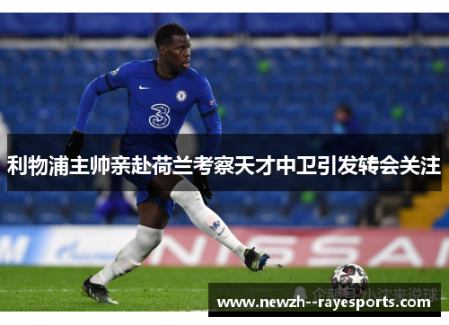 利物浦主帅亲赴荷兰考察天才中卫引发转会关注