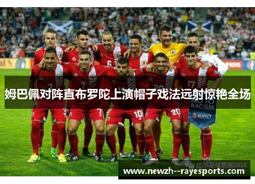 姆巴佩对阵直布罗陀上演帽子戏法远射惊艳全场