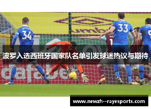 波罗入选西班牙国家队名单引发球迷热议与期待