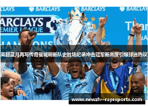 英超蓝月再写传奇曼城刷新队史胜场纪录冲击冠军新高度引爆球迷热议