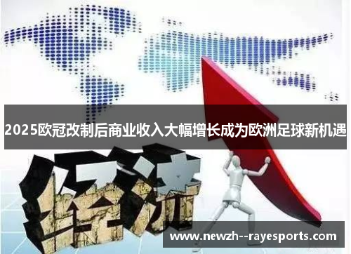 2025欧冠改制后商业收入大幅增长成为欧洲足球新机遇