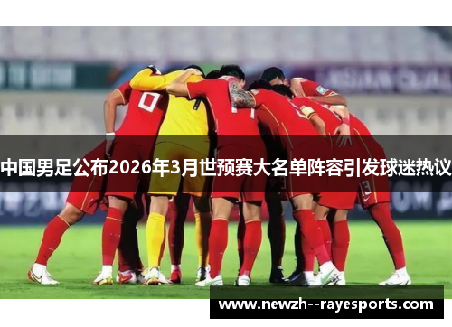 中国男足公布2026年3月世预赛大名单阵容引发球迷热议