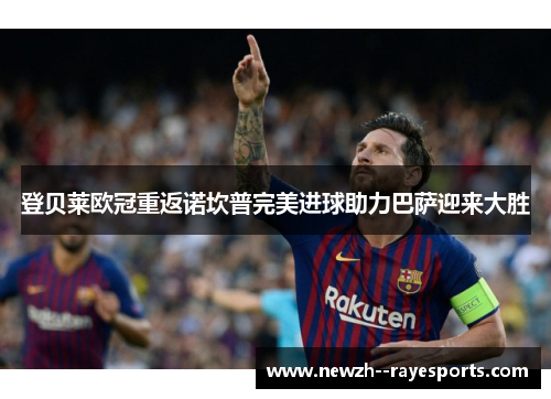 登贝莱欧冠重返诺坎普完美进球助力巴萨迎来大胜 登贝莱欧冠重返诺坎普完美进球助力巴萨迎来大胜