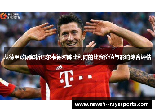 从德甲数据解析巴尔韦德对阵比利时的比赛价值与影响综合评估 从德甲数据解析巴尔韦德对阵比利时的比赛价值与影响综合评估