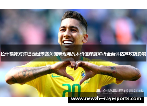 拉什福德对阵巴西世预赛关键表现与战术价值深度解析全面评估其攻防影响 拉什福德对阵巴西世预赛关键表现与战术价值深度解析全面评估其攻防影响