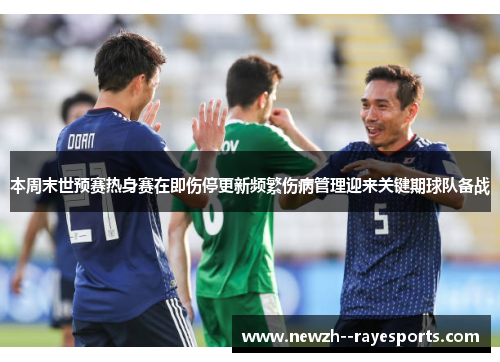 本周末世预赛热身赛在即伤停更新频繁伤病管理迎来关键期球队备战 本周末世预赛热身赛在即伤停更新频繁伤病管理迎来关键期球队备战