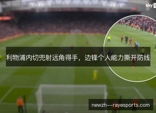 利物浦内切兜射远角得手，边锋个人能力撕开防线