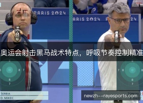 奥运会射击黑马战术特点，呼吸节奏控制精准